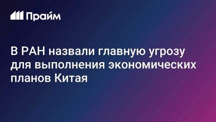 В РАН назвали главную угрозу для выполнения экономических планов Китая