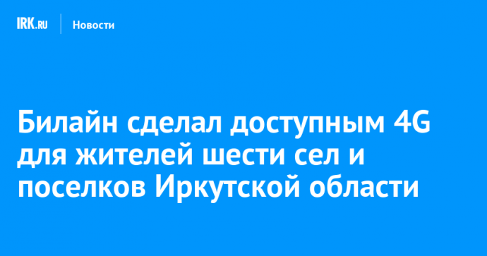 Билайн сделал доступным 4G для жителей шести сел и поселков Иркутской области