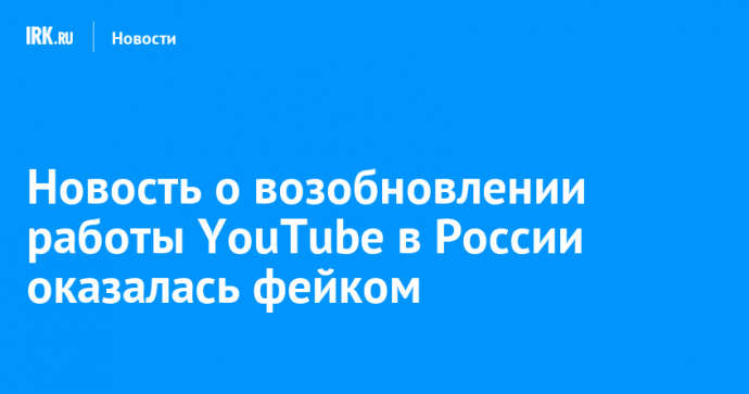 Новость о возобновлении работы YouTube в России оказалась фейком