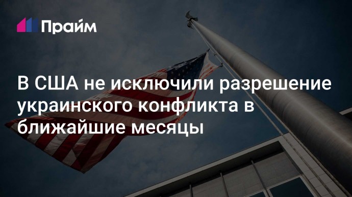 В США не исключили разрешение украинского конфликта в ближайшие месяцы