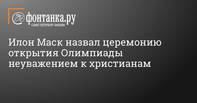 Илон Маск назвал церемонию открытия Олимпиады неуважением к христианам