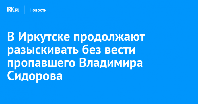 В Иркутске продолжают разыскивать без вести пропавшего Владимира Сидорова