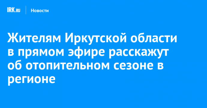 Жителям Иркутской области в прямом эфире расскажут об отопительном сезоне в регионе