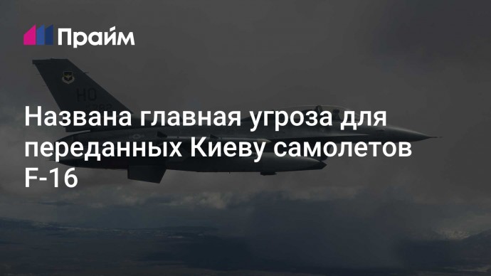 Названа главная угроза для переданных Киеву самолетов F-16