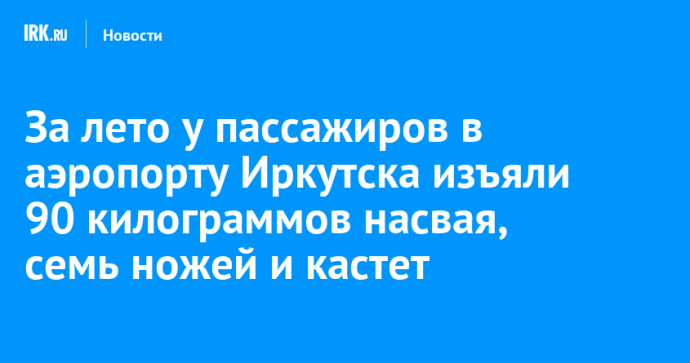 За лето у пассажиров в аэропорту Иркутска изъяли 90 килограммов насвая, семь ножей и кастет