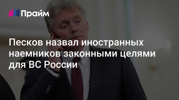 Песков назвал иностранных наемников законными целями для ВС России