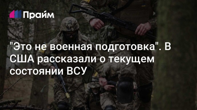 "Это не военная подготовка". В США рассказали о текущем состоянии ВСУ