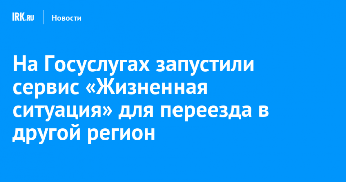 На Госуслугах запустили сервис «Жизненная ситуация» для переезда в другой регион