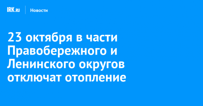 23 октября в части Правобережного и Ленинского округов отключат отопление