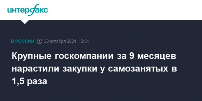 Крупные госкомпании за 9 месяцев нарастили закупки у самозанятых в 1,5 раза