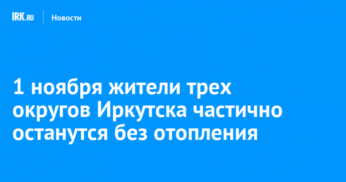 1 ноября жители трех округов Иркутска частично останутся без отопления