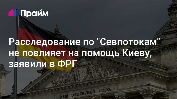 Расследование по "Севпотокам" не повлияет на помощь Киеву, заявили в ФРГ