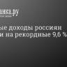 Реальные доходы россиян выросли на рекордные 9,6 %