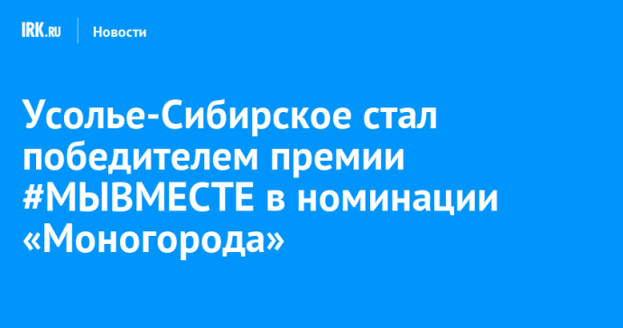 Усолье-Сибирское стал победителем премии #МЫВМЕСТЕ в номинации «Моногорода»