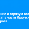 Отопление и горячую воду отключат в части Иркутска 19 февраля