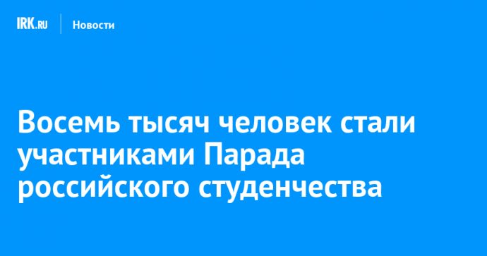 Восемь тысяч человек стали участниками Парада российского студенчества