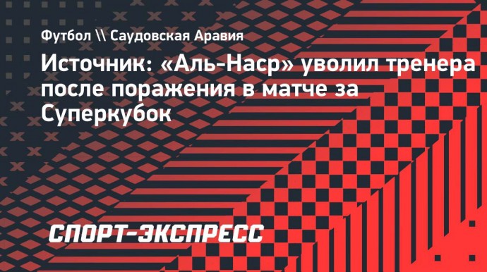 Источник: «Аль-Наср» уволил тренера после поражения в матче за Суперкубок