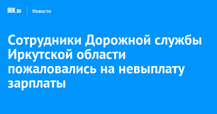 Сотрудники Дорожной службы Иркутской области пожаловались на невыплату зарплаты