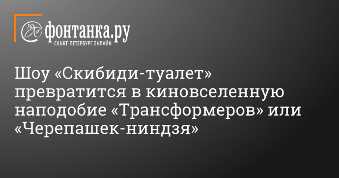 Шоу «Скибиди-туалет» превратится в киновселенную наподобие «Трансформеров» или «Черепашек-ниндзя»