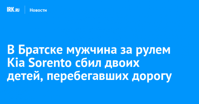 В Братске мужчина за рулем Kia Sorento сбил двоих детей, перебегавших дорогу