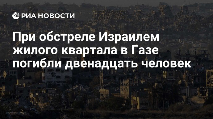 При обстреле Израилем жилого квартала в Газе погибли двенадцать человек