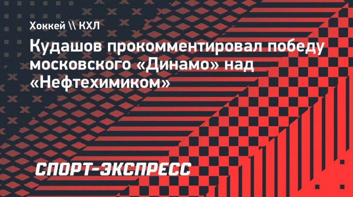 Кудашов — о победе над «Нефтехимиком»: «Как в любом матче, было и хорошее, и плохое»