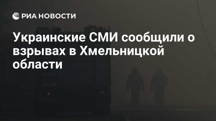 Украинские СМИ сообщили о взрывах в Хмельницкой области