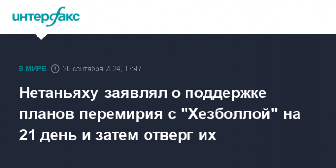 Нетаньяху заявлял о поддержке планов перемирия с "Хезболлой" на 21 день и затем отверг их