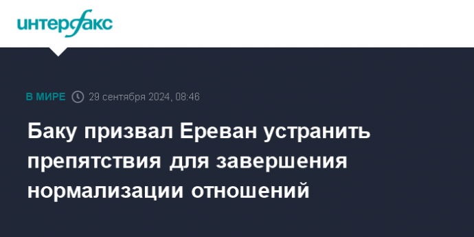 Баку призвал Ереван устранить препятствия для завершения нормализации отношений