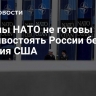 Страны НАТО не готовы противостоять России без участия США