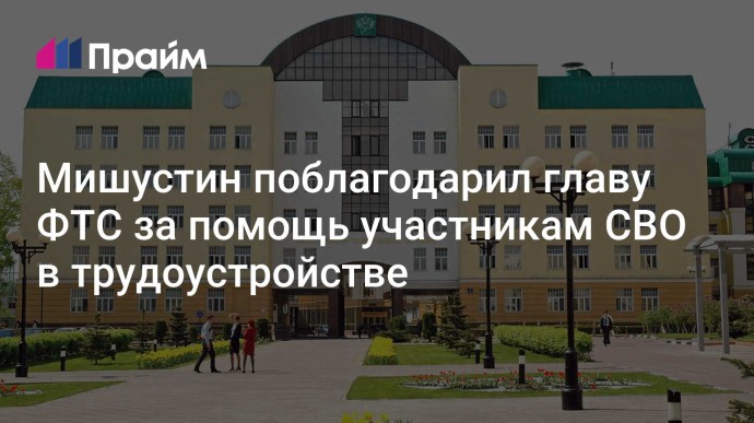 Мишустин поблагодарил главу ФТС за помощь участникам СВО в трудоустройстве