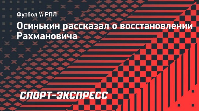 Осинькин: «Рахмановичу предстоит операция. Сроки восстановления пока не назову»