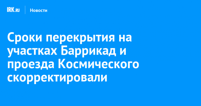 Сроки перекрытия на участках Баррикад и проезда Космического скорректировали