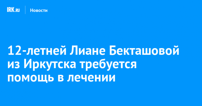 12-летней Лиане Бекташовой из Иркутска требуется помощь в лечении