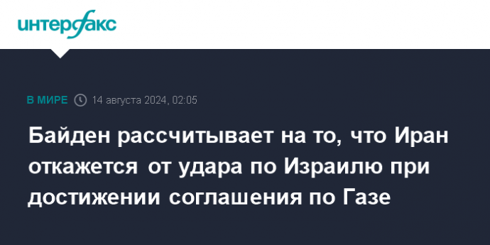 Байден рассчитывает на то, что Иран откажется от удара по Израилю при достижении соглашения по Газе