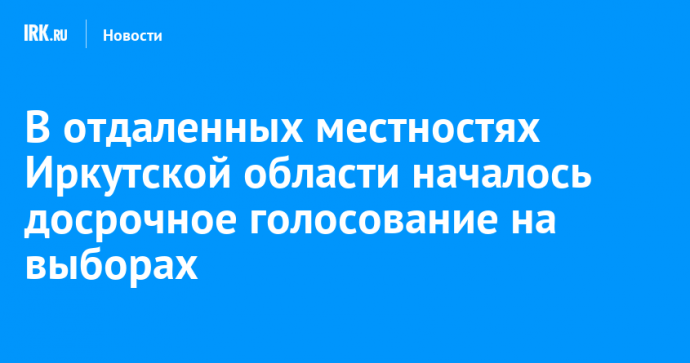 В отдаленных местностях Иркутской области началось досрочное голосование на выборах