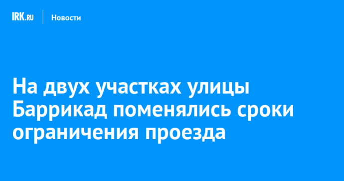 На двух участках улицы Баррикад поменялись сроки ограничения проезда