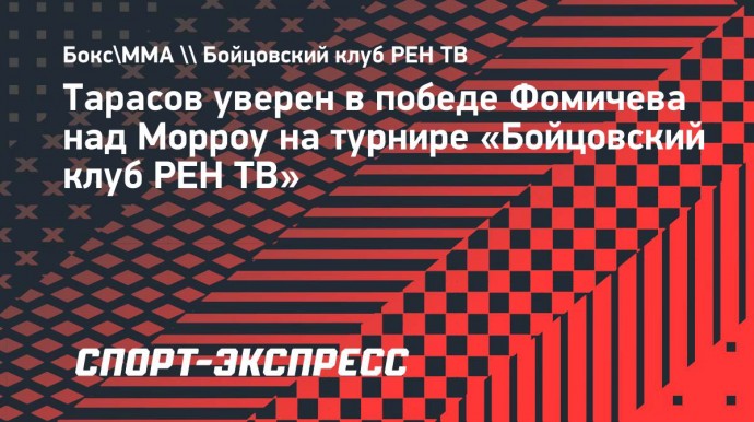 Тарасов уверен в победе Фомичева над Морроу на турнире «Бойцовский клуб РЕН ТВ»