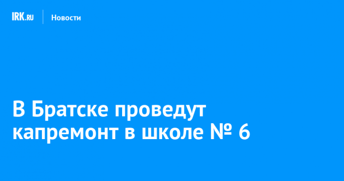 В Братске проведут капремонт в школе № 6