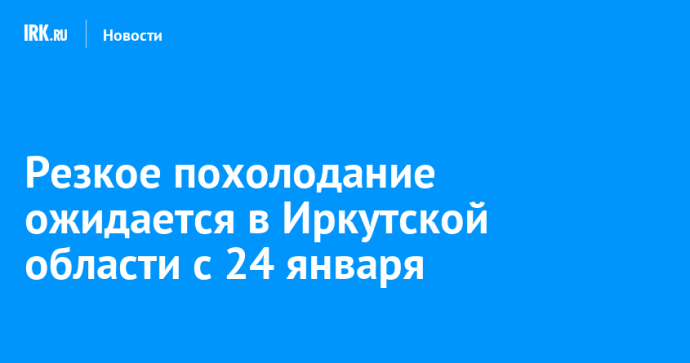 Резкое похолодание ожидается в Иркутской области с 24 января