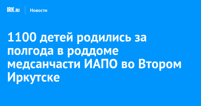 1100 детей родились за полгода в роддоме медсанчасти ИАПО во Втором Иркутске