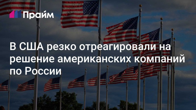 В США резко отреагировали на решение американских компаний по России