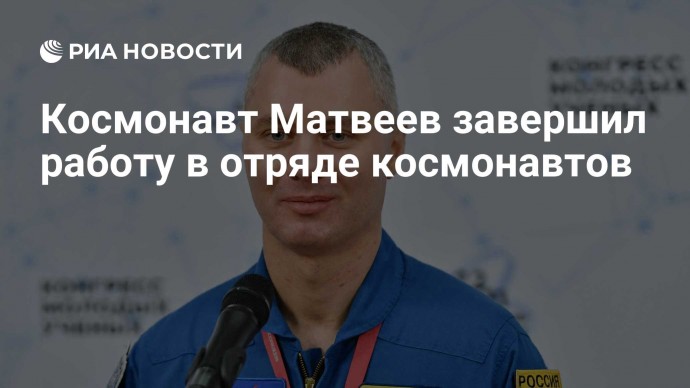 Космонавт Матвеев завершил работу в отряде космонавтов