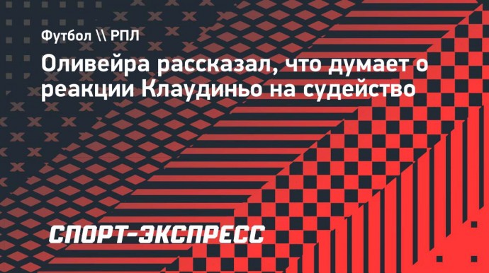 Оливейра — о реакции Клаудиньо на судейство: «Позавчера видели игру, не только он возмущался»