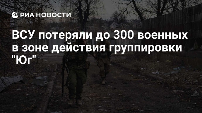 ВСУ потеряли до 300 военных в зоне действия группировки "Юг"