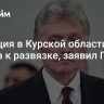 Ситуация в Курской области близка к развязке, заявил Песков