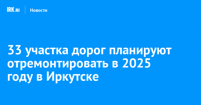 33 участка дорог планируют отремонтировать в 2025 году в Иркутске