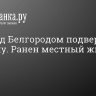 Село под Белгородом подверглось обстрелу. Ранен местный житель