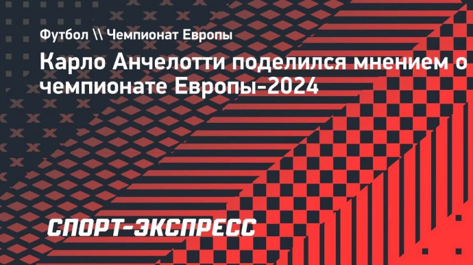 Анчелотти — о Евро-2024: «Это был чемпионат Европы с низкой интенсивностью»