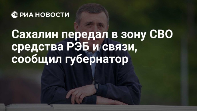 Сахалин передал в зону СВО средства РЭБ и связи, сообщил губернатор